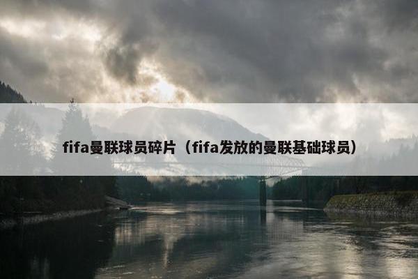 fifa曼联球员碎片（fifa发放的曼联基础球员）