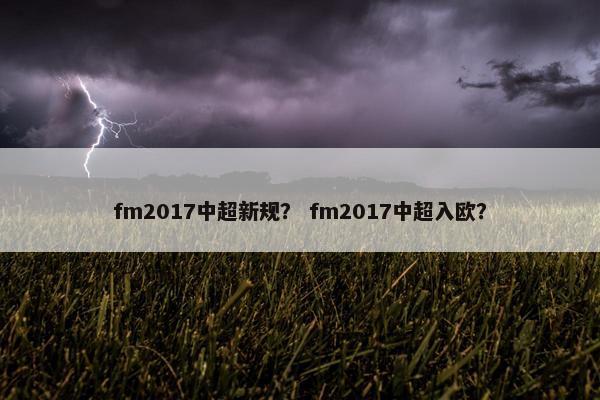 fm2017中超新规？ fm2017中超入欧？
