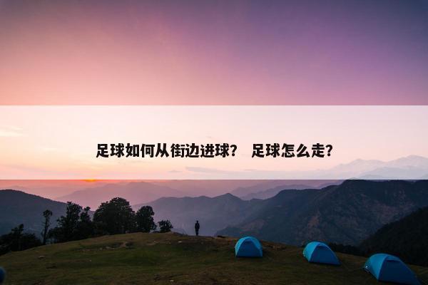 足球如何从街边进球？ 足球怎么走？