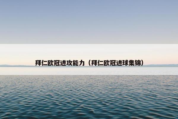 拜仁欧冠进攻能力（拜仁欧冠进球集锦）