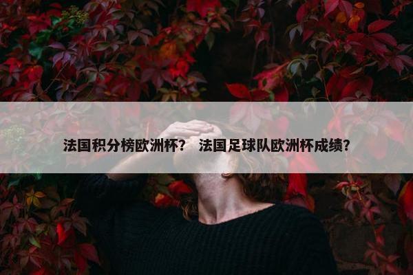 法国积分榜欧洲杯？ 法国足球队欧洲杯成绩？
