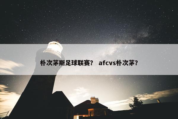朴次茅斯足球联赛？ afcvs朴次茅？