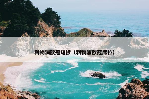 利物浦欧冠短板（利物浦欧冠席位）