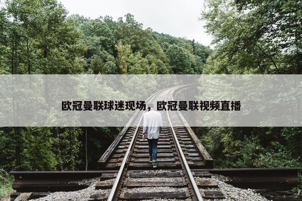 欧冠曼联球迷现场，欧冠曼联视频直播