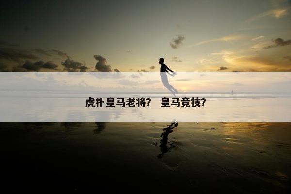 虎扑皇马老将？ 皇马竞技？