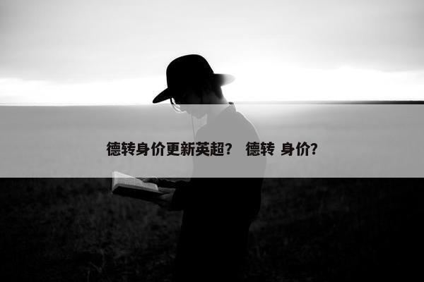 德转身价更新英超？ 德转 身价？