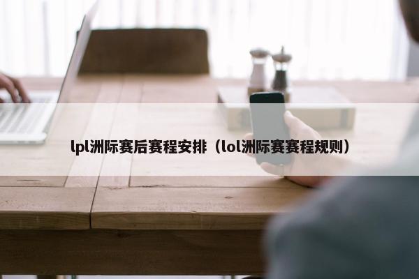 lpl洲际赛后赛程安排（lol洲际赛赛程规则）