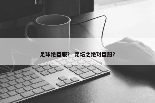 足球绝臣服？ 足坛之绝对臣服？