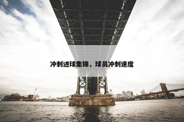冲刺进球集锦，球员冲刺速度