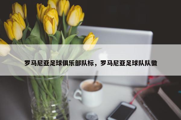 罗马尼亚足球俱乐部队标，罗马尼亚足球队队徽