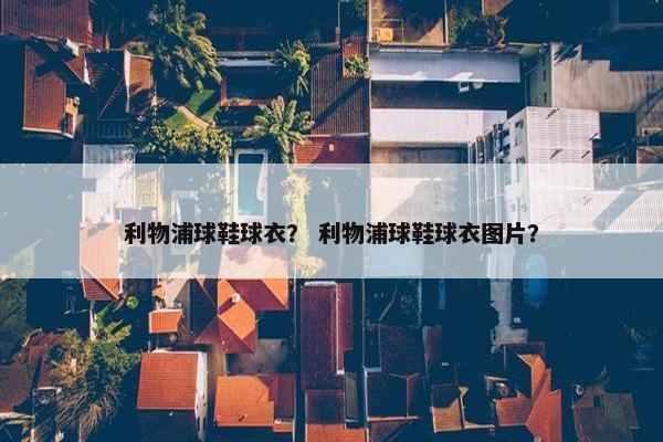 利物浦球鞋球衣？ 利物浦球鞋球衣图片？