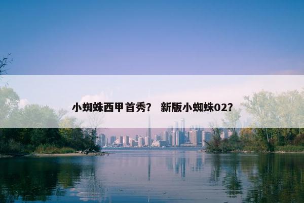 小蜘蛛西甲首秀？ 新版小蜘蛛02？