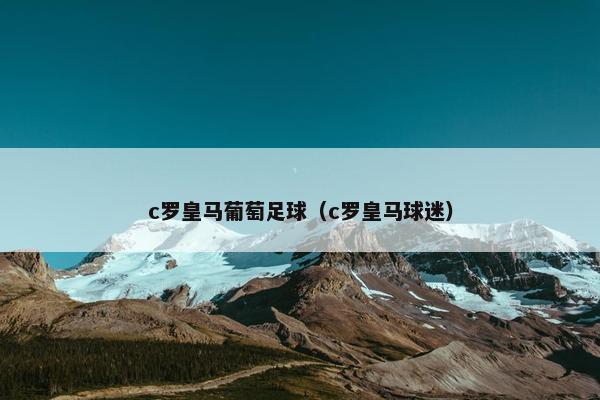 c罗皇马葡萄足球（c罗皇马球迷）