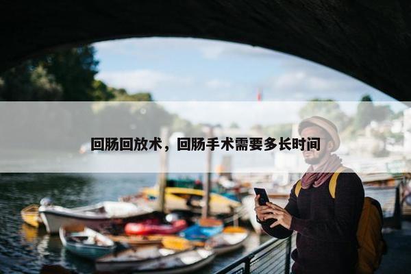 回肠回放术，回肠手术需要多长时间