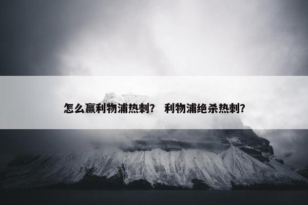怎么赢利物浦热刺？ 利物浦绝杀热刺？