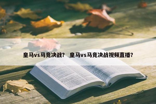皇马vs马竞决战？ 皇马vs马竞决战视频直播？