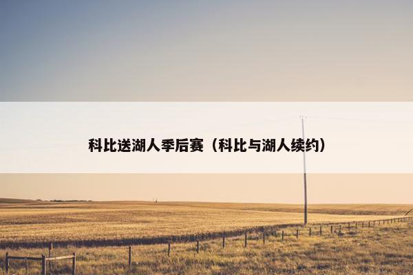 科比送湖人季后赛（科比与湖人续约）