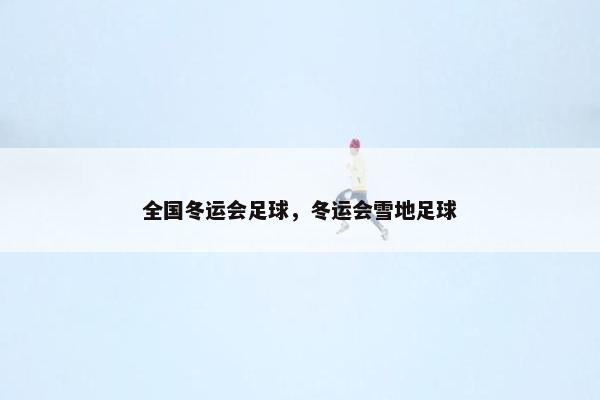 全国冬运会足球，冬运会雪地足球