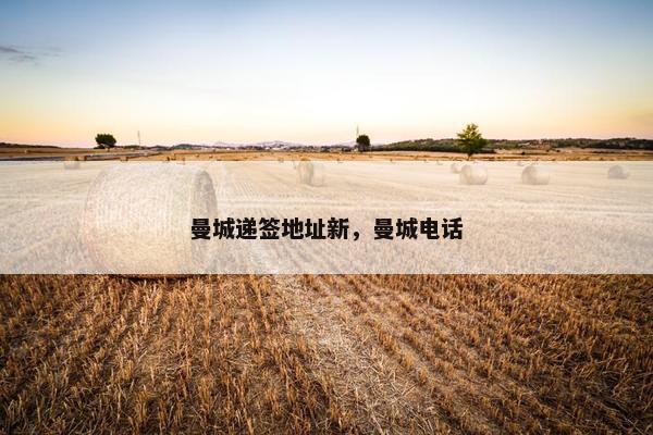 曼城递签地址新，曼城电话