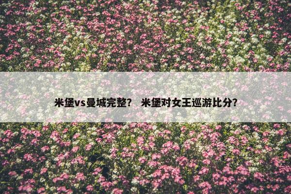 米堡vs曼城完整？ 米堡对女王巡游比分？