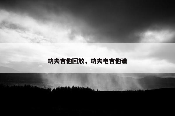 功夫吉他回放，功夫电吉他谱