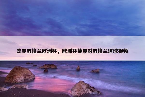 杰克苏格兰欧洲杯，欧洲杯捷克对苏格兰进球视频