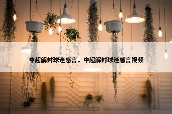 中超解封球迷感言，中超解封球迷感言视频