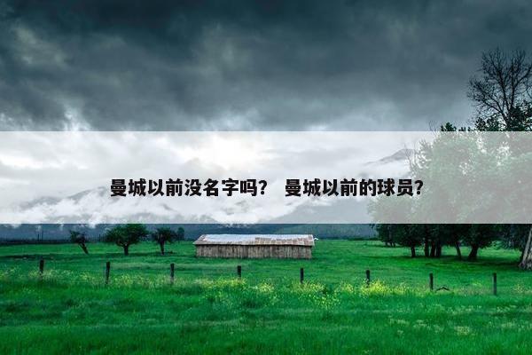 曼城以前没名字吗？ 曼城以前的球员？