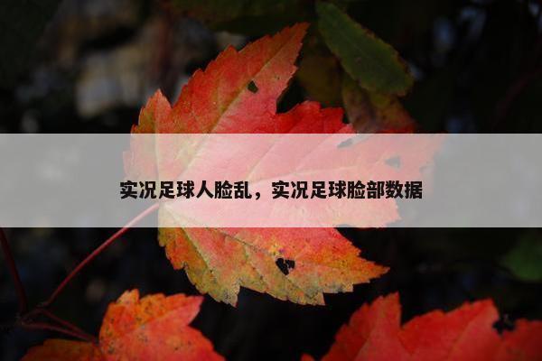 实况足球人脸乱，实况足球脸部数据