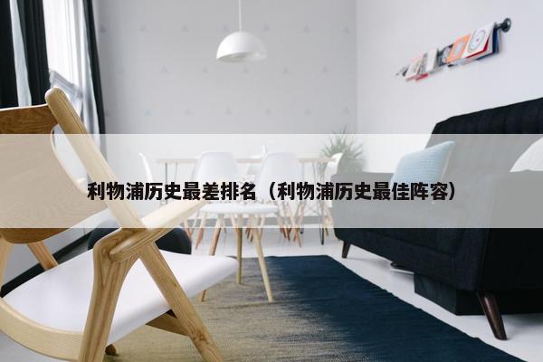 利物浦历史最差排名（利物浦历史最佳阵容）