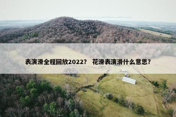 表演滑全程回放2022？ 花滑表演滑什么意思？