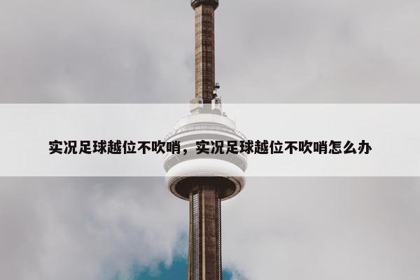实况足球越位不吹哨，实况足球越位不吹哨怎么办