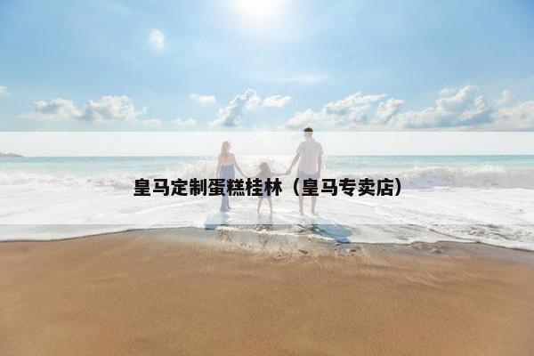 皇马定制蛋糕桂林（皇马专卖店）