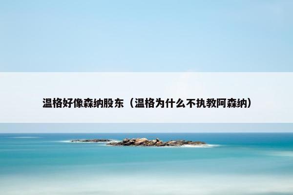 温格好像森纳股东（温格为什么不执教阿森纳）