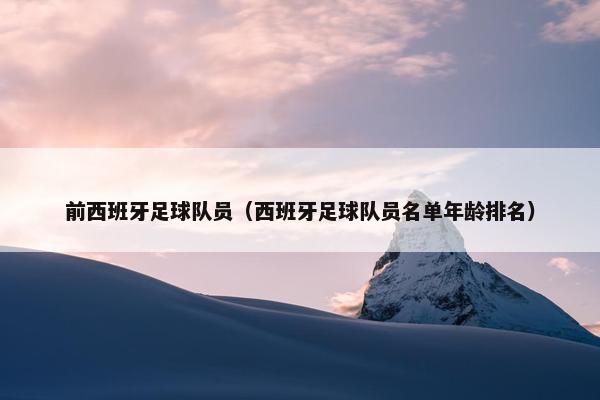 前西班牙足球队员（西班牙足球队员名单年龄排名）