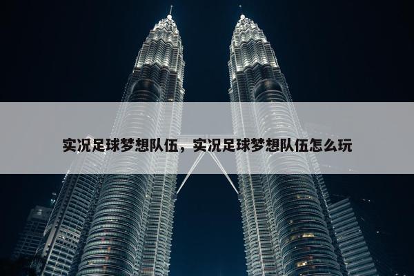 实况足球梦想队伍，实况足球梦想队伍怎么玩