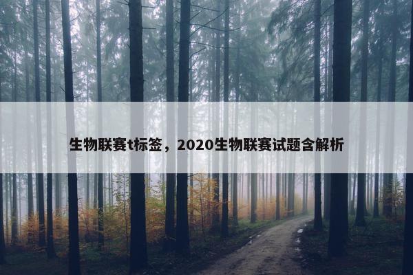 生物联赛t标签，2020生物联赛试题含解析