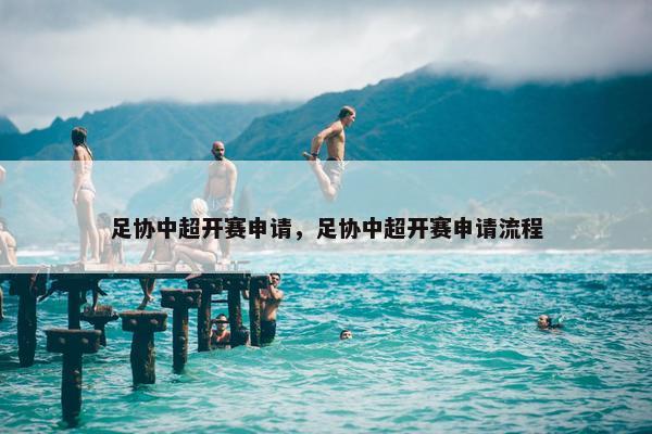 足协中超开赛申请，足协中超开赛申请流程