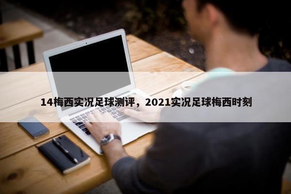 14梅西实况足球测评，2021实况足球梅西时刻