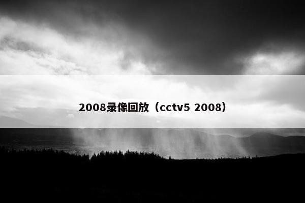 2008录像回放（cctv5 2008）