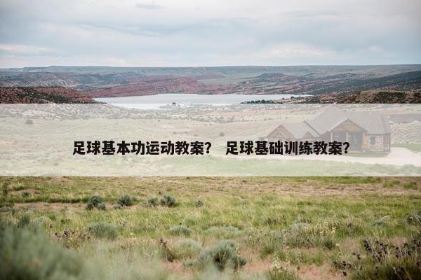足球基本功运动教案？ 足球基础训练教案？