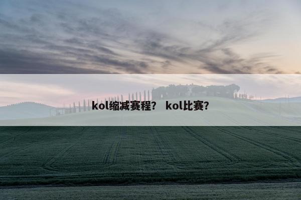 kol缩减赛程？ kol比赛？