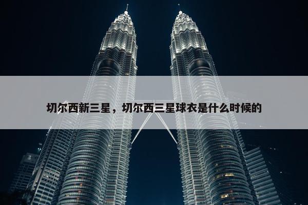 切尔西新三星，切尔西三星球衣是什么时候的