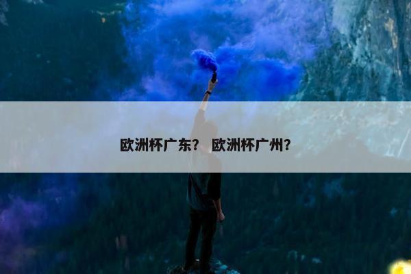 欧洲杯广东？ 欧洲杯广州？