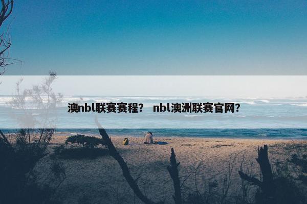 澳nbl联赛赛程？ nbl澳洲联赛官网？