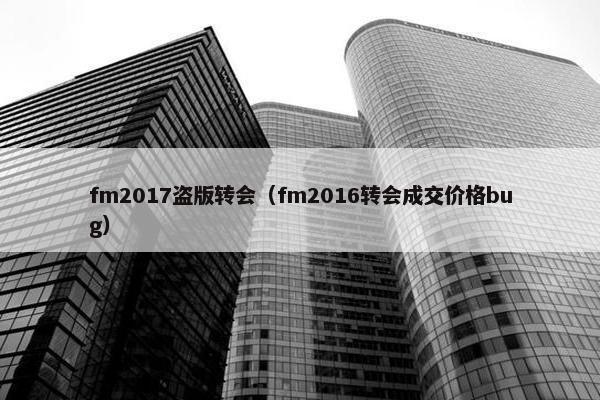 fm2017盗版转会（fm2016转会成交价格bug）