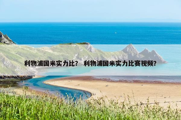 利物浦国米实力比？ 利物浦国米实力比赛视频？