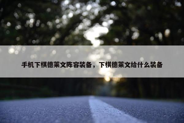 手机下棋德莱文阵容装备，下棋德莱文给什么装备