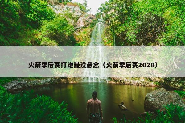 火箭季后赛打谁最没悬念（火箭季后赛2020）