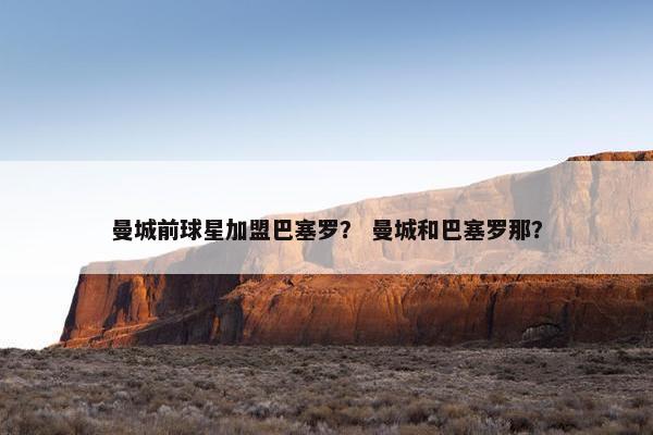 曼城前球星加盟巴塞罗？ 曼城和巴塞罗那？
